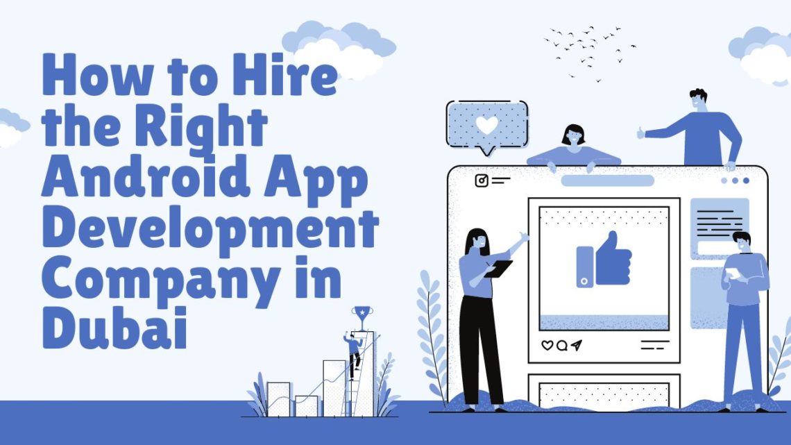 How to Hire the Right Android App Development Company in Dubai